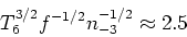 \begin{displaymath}T_6^{3/2} f^{-1/2} n_{-3}^{-1/2} \approx 2.5\end{displaymath}